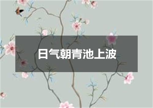 日气朝青池上波
