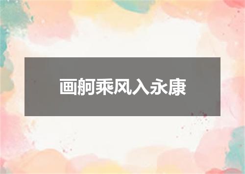 画舸乘风入永康