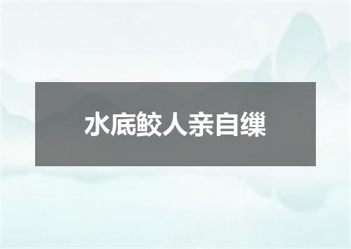 水底鲛人亲自缫