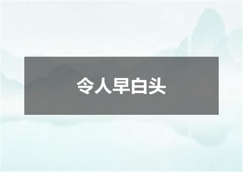 令人早白头