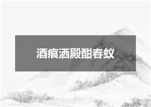 酒痕洒殿酣春蚁