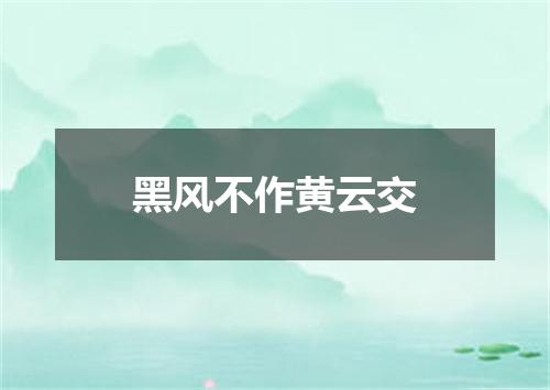 黑风不作黄云交