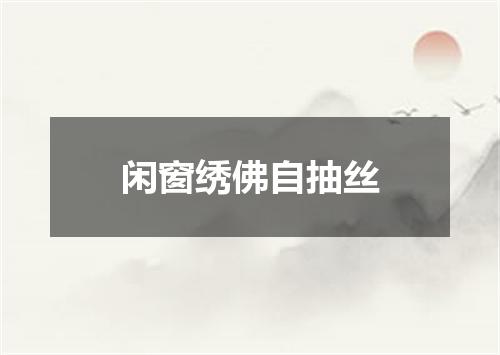 闲窗绣佛自抽丝