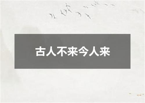 古人不来今人来