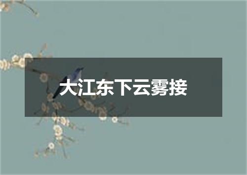 大江东下云雾接