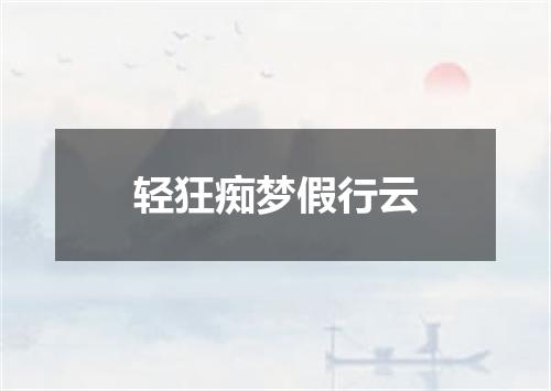 轻狂痴梦假行云