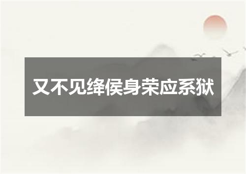 又不见绛侯身荣应系狱