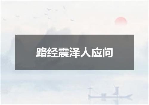 路经震泽人应问