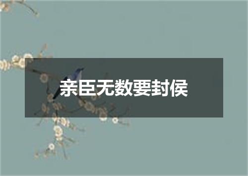 亲臣无数要封侯