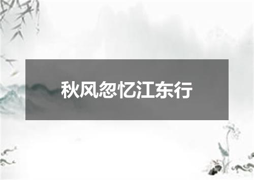 秋风忽忆江东行