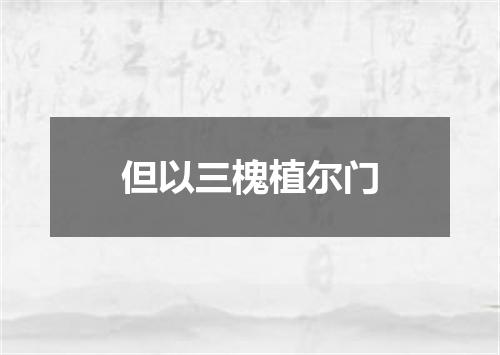 但以三槐植尔门