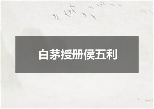 白茅授册侯五利
