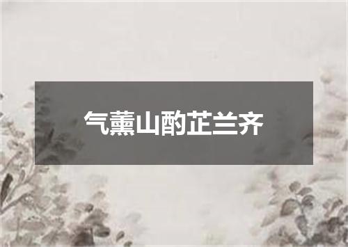 气薰山酌芷兰齐
