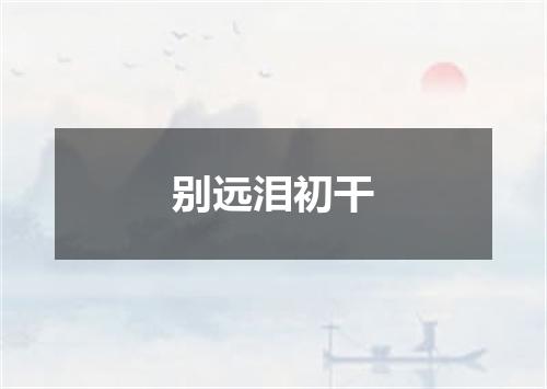 别远泪初干