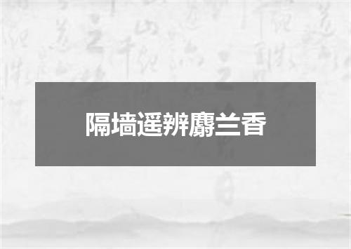 隔墙遥辨麝兰香