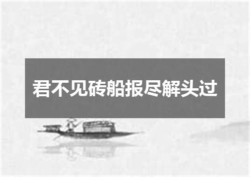 君不见砖船报尽解头过