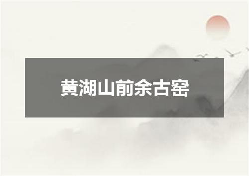 黄湖山前余古窑