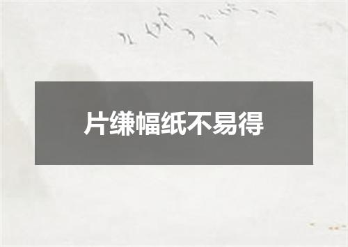 片缣幅纸不易得