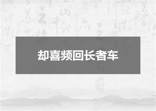 却喜频回长者车