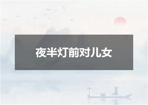 夜半灯前对儿女