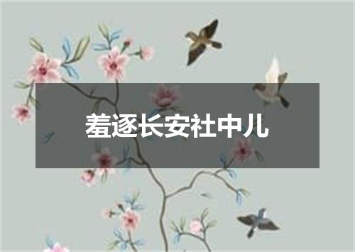羞逐长安社中儿