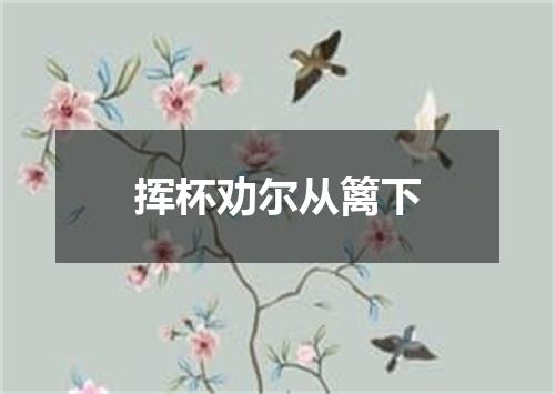 挥杯劝尔从篱下