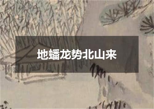 地蟠龙势北山来