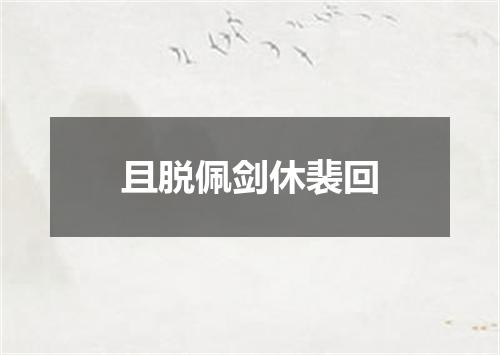 且脱佩剑休裴回