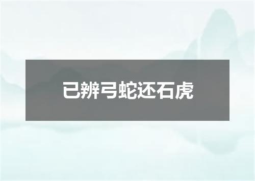 已辨弓蛇还石虎