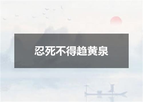 忍死不得趋黄泉
