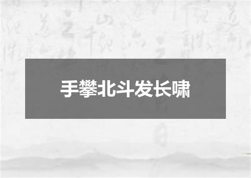 手攀北斗发长啸