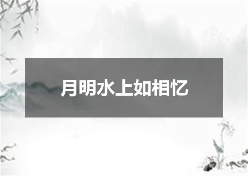 月明水上如相忆