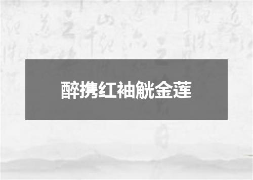 醉携红袖觥金莲
