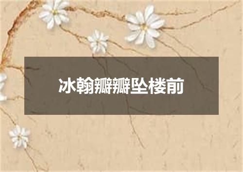 冰翰瓣瓣坠楼前