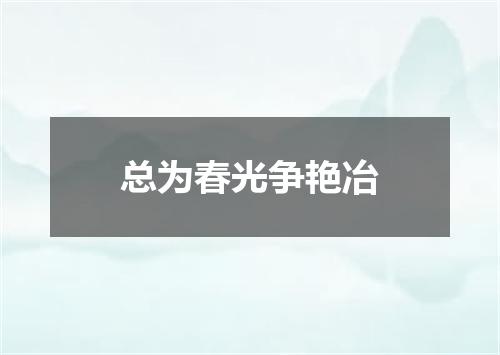 总为春光争艳冶