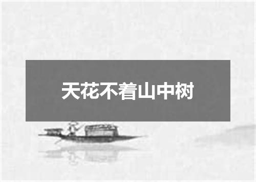 天花不着山中树