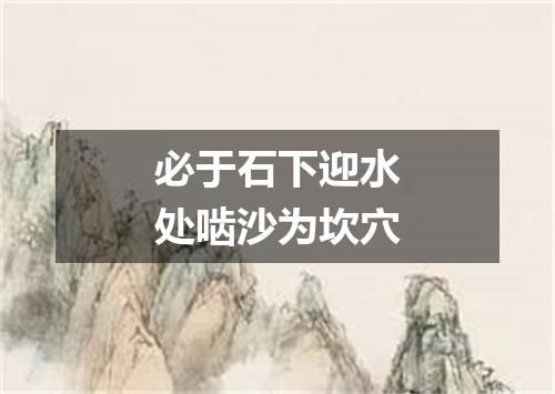 必于石下迎水处啮沙为坎穴