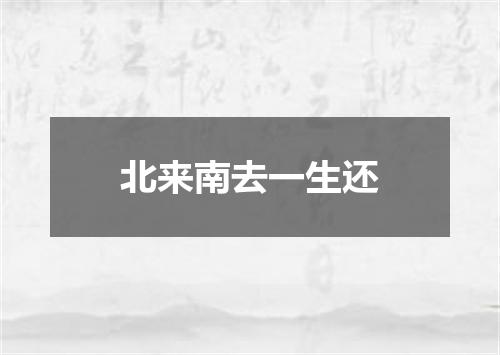 北来南去一生还