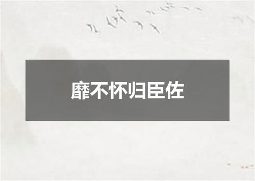 靡不怀归臣佐