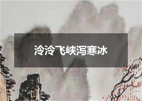 泠泠飞峡泻寒冰
