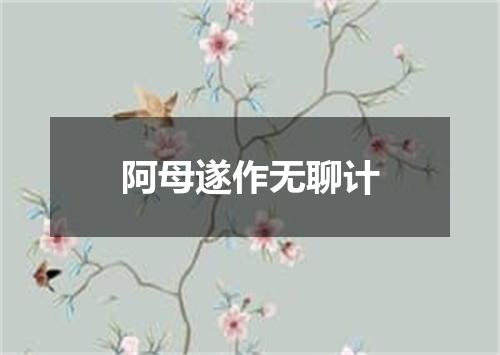 阿母遂作无聊计