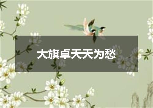 大旗卓天天为愁