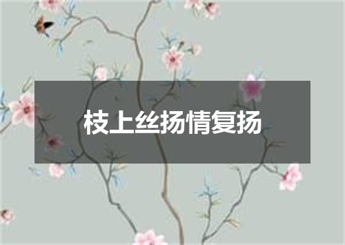 枝上丝扬情复扬