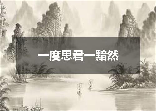 一度思君一黯然