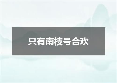 只有南枝号合欢