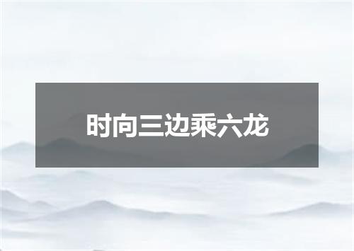 时向三边乘六龙