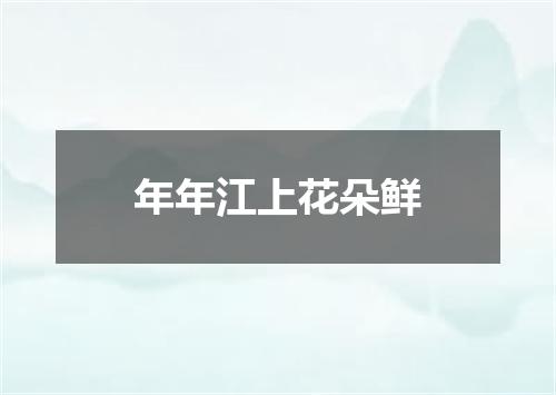 年年江上花朵鲜