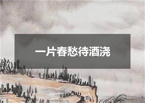 一片春愁待酒浇