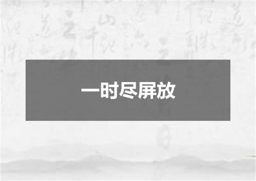 一时尽屏放