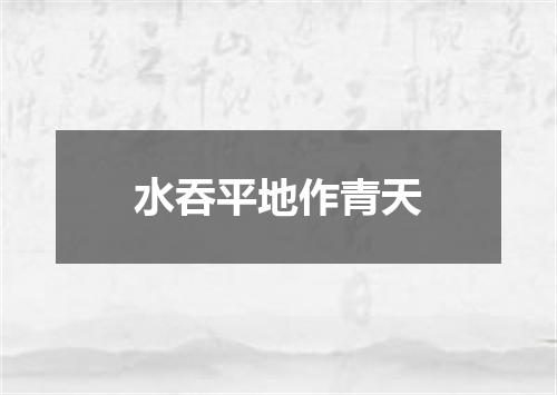 水吞平地作青天